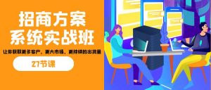 招商·方案系统实战班：让你获取更多客户，更大市场，更持续的出货量(27节)-天娱网创