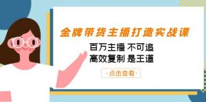 金牌带货主播打造实战课：百万主播 不可追，高效复制 是王道（10节课）-天娱网创