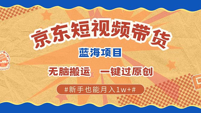 京东短视频带货 2025新风口 批量搬运 单号月入过万 上不封顶-天娱网创