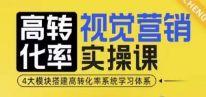 高转化率·视觉营销实操课,4大模块搭建高转化率系统学习体系-天娱网创