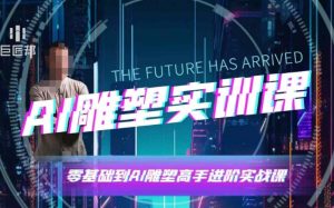 AI雕塑研习社·实训课，AI雕塑软件实操及技巧应用，一次让你成为AI雕塑高手-天娱网创