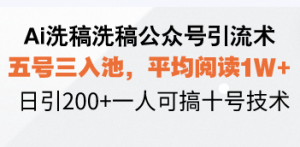 Ai洗稿洗稿公众号引流术，五号三入池，平均阅读1W+，日引200+一人可搞...-天娱网创