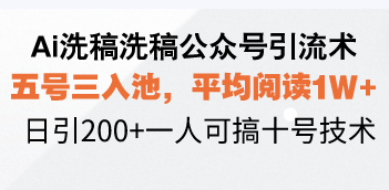 Ai洗稿洗稿公众号引流术，五号三入池，平均阅读1W+，日引200+一人可搞…-天娱网创