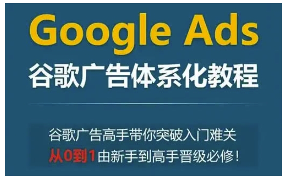 Google Ads谷歌广告体系化教程，谷歌广告高手带你突破入门难关，从0到1由新手到高手晋级必修-天娱网创