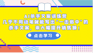 AI杀手文案训练营：几乎不用动笔就能写出“一击必中”的杀手文案，来大幅提升销售额！-天娱网创