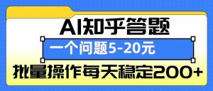 AI知乎答题掘金，一个问题收益5-20元，批量操作每天稳定200+-天娱网创