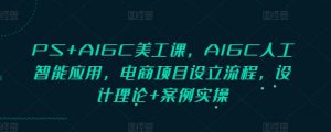 PS+AIGC美工课,AIGC人工智能应用,电商项目设立流程,设计理论+案例实操-天娱网创