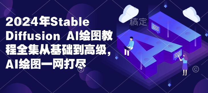 2024年Stable Diffusion Al绘图教程全集从基础到高级,AI绘图一网打尽-天娱网创