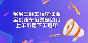 多多三联车玩法详解，全系抢车位策略助力，上午布局下午爆单-天娱网创