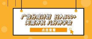 广告分成计划 日入500+ 无需养机 几分钟学会-天娱网创