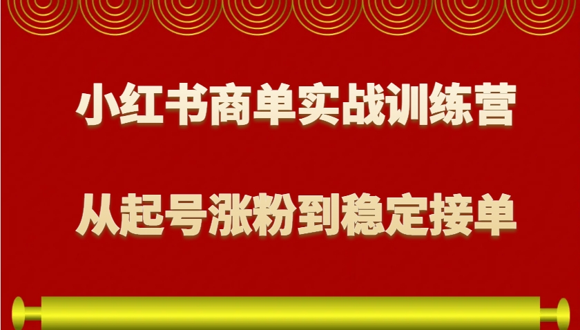 小红书商单实战训练营，从0到1教你如何变现，从起号涨粉到稳定接单，适合新手-天娱网创
