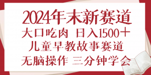 2024年末新早教儿童故事新赛道，大口吃肉，日入1500+,无脑操作，三分钟...-天娱网创