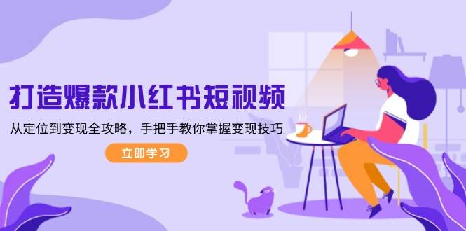打造爆款小红书短视频，从定位到变现全攻略，手把手教你掌握变现技巧-天娱网创