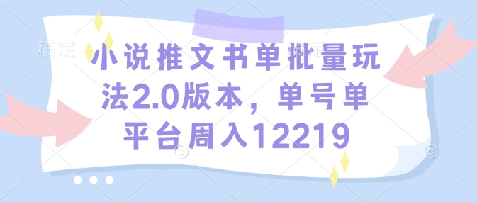 小说推文书单批量玩法2.0版本,单号单平台周入12219-天娱网创