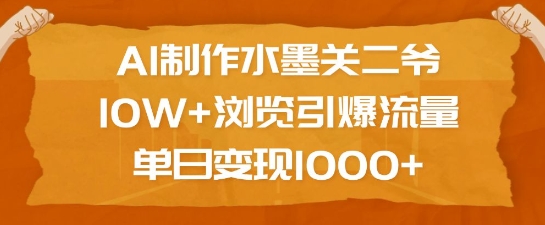 AI制作水墨关二爷，10W+浏览引爆流量，单日变现1k-天娱网创
