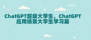 ChatGPT超级大学生，ChatGPT 应用场景大学生学习篇-天娱网创