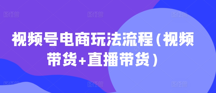 视频号电商玩法流程,视频带货+直播带货【更新2025年1月】-天娱网创