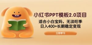 小红书PPT模板2.0项目，适合小白宝妈，无淡旺季，日入400+长期稳定变现-天娱网创