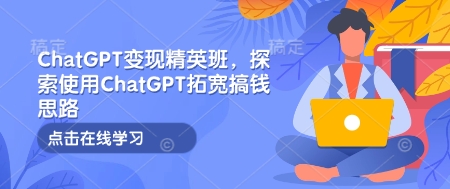 ChatGPT变现精英班，探索使用ChatGPT拓宽搞钱思路-天娱网创