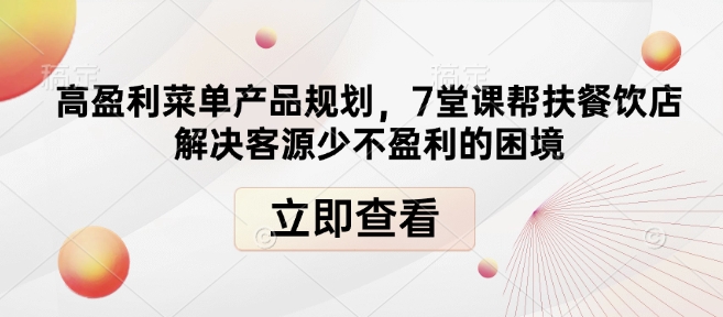 高盈利菜单产品规划，7堂课帮扶餐饮店解决客源少不盈利的困境-天娱网创