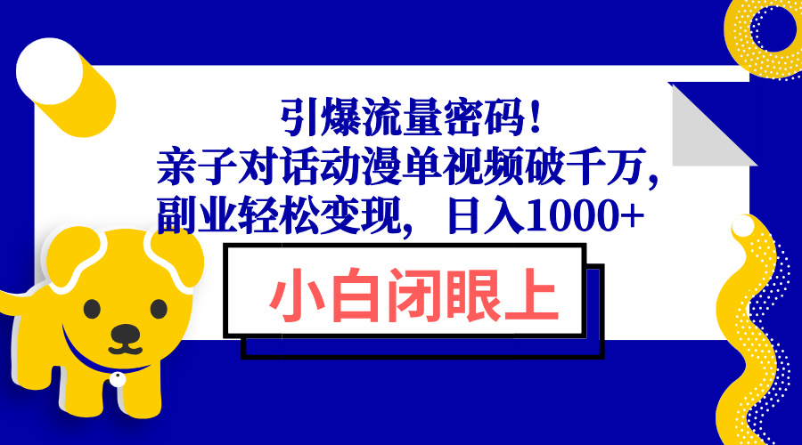 引爆流量密码！亲子对话动漫单视频破千万，副业轻松变现，日入1000+-天娱网创