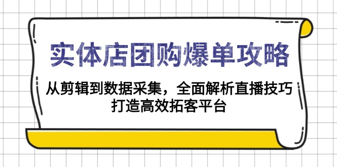 实体店-团购爆单攻略:从剪辑到数据采集,全面解析直播技巧,打造高效…-天娱网创