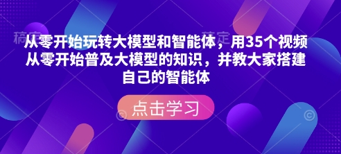 从零开始玩转大模型和智能体,用35个视频从零开始普及大模型的知识,并教大家搭建自己的智能体-天娱网创