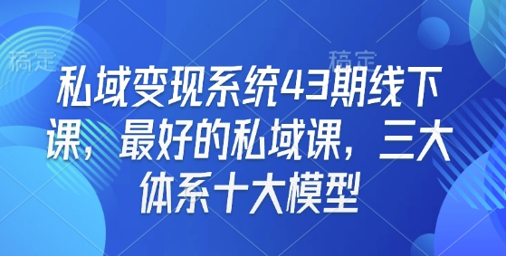 私域变现系统43期线下课，最好的私域课，三大体系十大模型-天娱网创