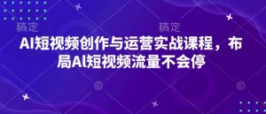 AI短视频创作与运营实战课程，布局Al短视频流量不会停-天娱网创