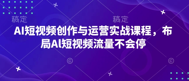 AI短视频创作与运营实战课程，布局Al短视频流量不会停-天娱网创