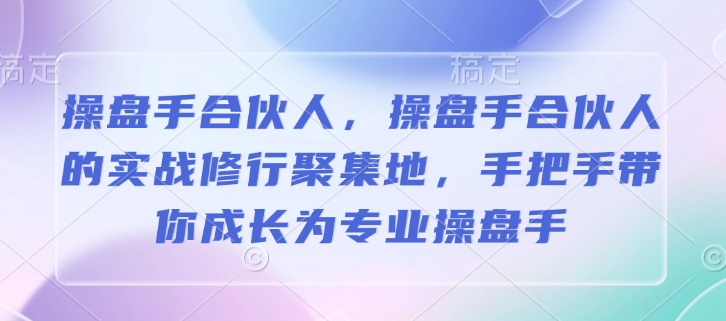 操盘手合伙人,操盘手合伙人的实战修行聚集地,手把手带你成长为专业操盘手-天娱网创