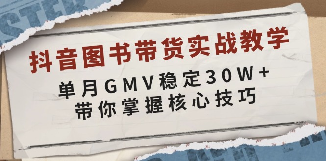 抖音图书带货实战教学，单月GMV稳定30W+，带你掌握核心技巧-天娱网创