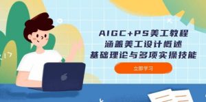 AIGC+PS美工教程：涵盖美工设计概述、基础理论与多项实操技能-天娱网创