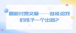 最新付费文章——谁能给我的孩子一个出路?-天娱网创