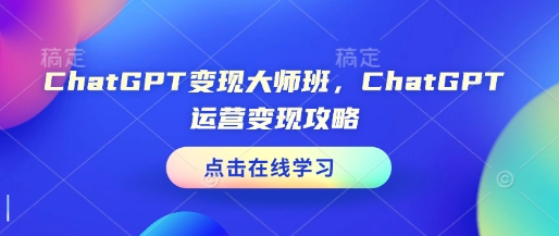 ChatGPT变现大师班，ChatGPT运营变现攻略-天娱网创