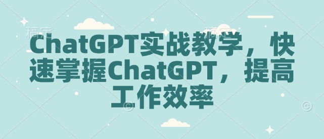 ChatGPT实战教学，快速掌握ChatGPT，提高工作效率-天娱网创