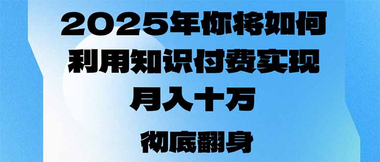 2025年,你将如何利用知识付费实现月入十万,甚至年入百万?-天娱网创