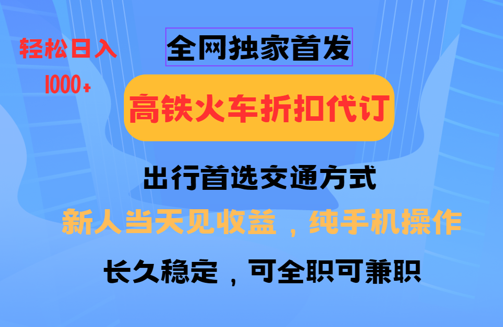 全网独家首发 全国高铁火车折扣代订 新手当日变现 纯手机操作 日入1000+-天娱网创