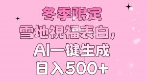 冬季限定，雪地祝福表白，AI一键生成，日入500+-天娱网创