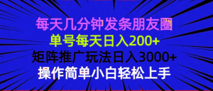 每天几分钟发条朋友圈 单号每天日入200+ 矩阵推广玩法日入3000+ 操作简...-天娱网创