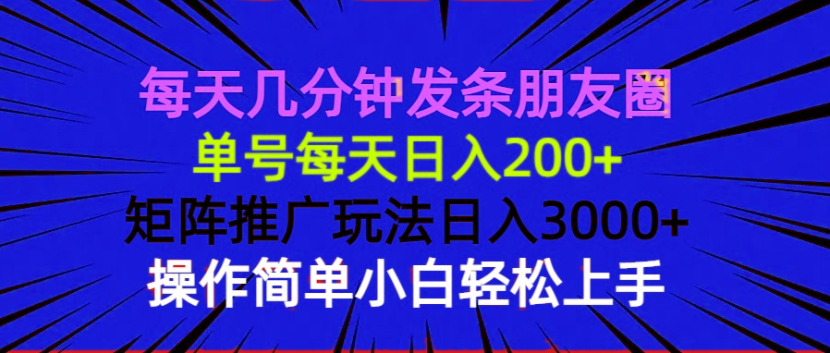 每天几分钟发条朋友圈 单号每天日入200+ 矩阵推广玩法日入3000+ 操作简…-天娱网创