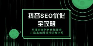 抖音 SEO优化全攻略，从搜索案例到商城搜索，打造高效短视频运营体系-天娱网创