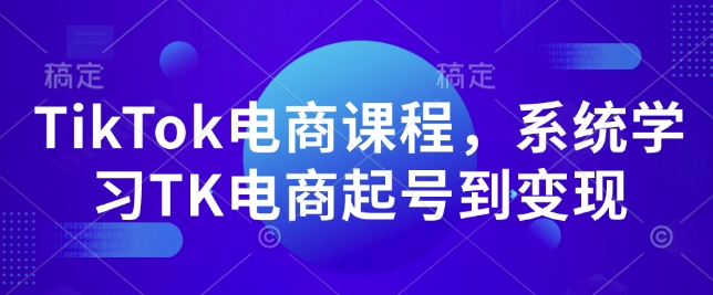 TikTok电商课程,系统学习TK电商起号到变现-天娱网创