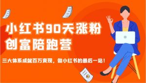 小红书90天涨粉创富陪跑营，三大体系成就百万变现，做小红书的最后一站！-天娱网创