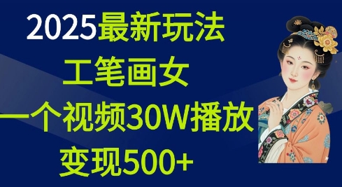2025最新玩法，工笔画美女，一个视频30万播放变现500+-天娱网创