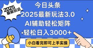 今日头条2025最新玩法3.0，思路简单，复制粘贴，轻松实现矩阵日入3000+-天娱网创