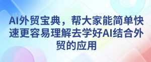 AI外贸宝典，帮大家能简单快速更容易理解去学好AI结合外贸的应用-天娱网创