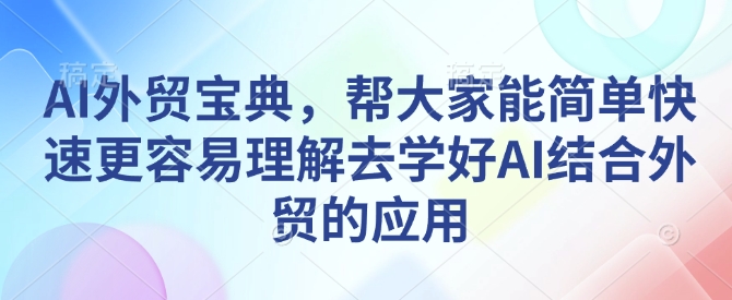 AI外贸宝典，帮大家能简单快速更容易理解去学好AI结合外贸的应用-天娱网创