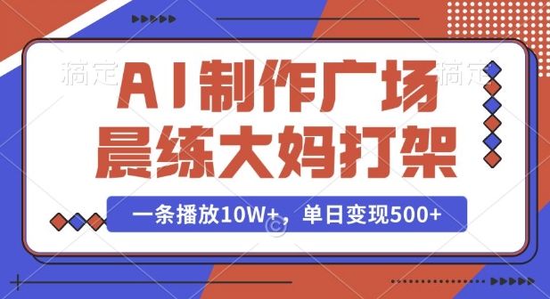 AI制作广场晨练大妈打架，一条播放10W+，单日变现多张【揭秘】-天娱网创