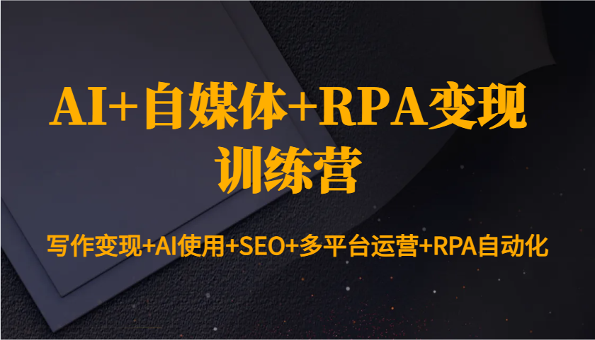 AI+自媒体+RPA变现训练营:写作变现+AI使用+SEO+多平台运营+RPA自动化-天娱网创